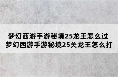 梦幻西游手游秘境25龙王怎么过 梦幻西游手游秘境25关龙王怎么打